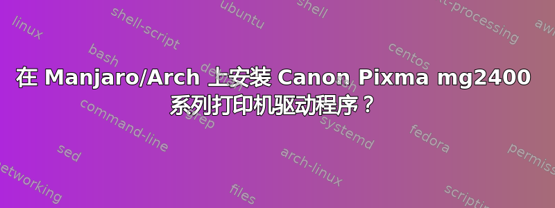 在 Manjaro/Arch 上安装 Canon Pixma mg2400 系列打印机驱动程序？