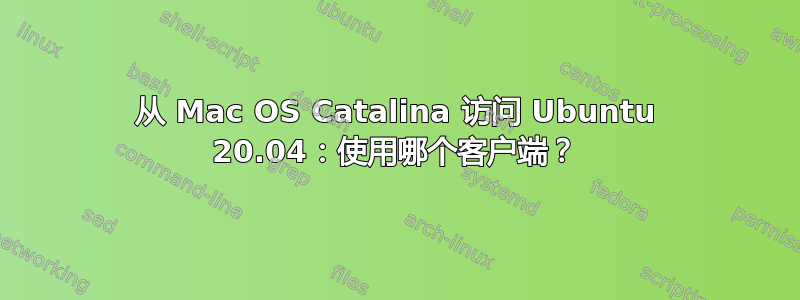 从 Mac OS Catalina 访问 Ubuntu 20.04：使用哪个客户端？