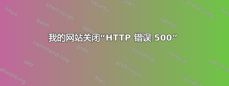 我的网站关闭“HTTP 错误 500”