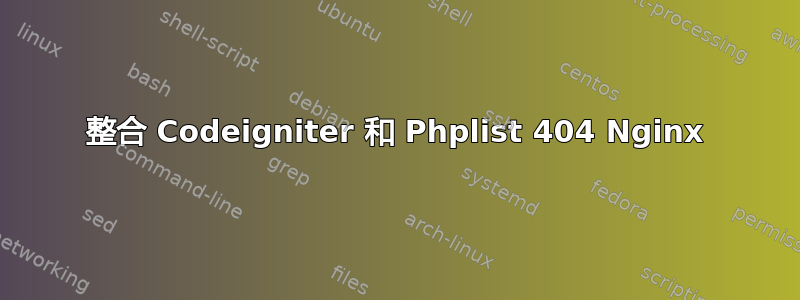 整合 Codeigniter 和 Phplist 404 Nginx