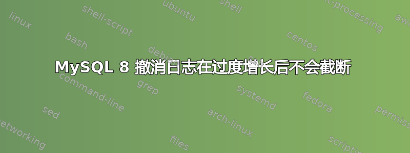 MySQL 8 撤消日志在过度增长后不会截断