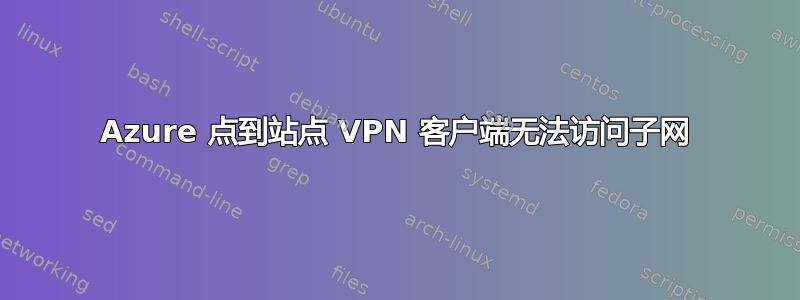 Azure 点到站点 VPN 客户端无法访问子网