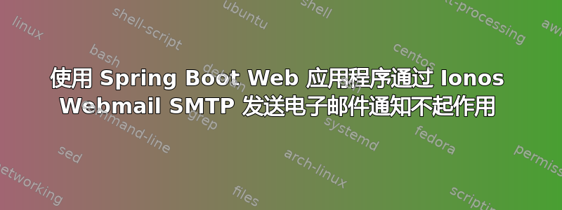 使用 Spring Boot Web 应用程序通过 Ionos Webmail SMTP 发送电子邮件通知不起作用