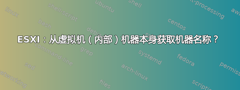 ESXI：从虚拟机（内部）机器本身获取机器名称？