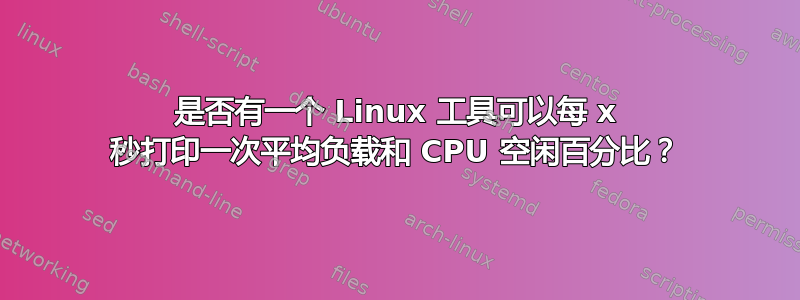 是否有一个 Linux 工具可以每 x 秒打印一次平均负载和 CPU 空闲百分比？