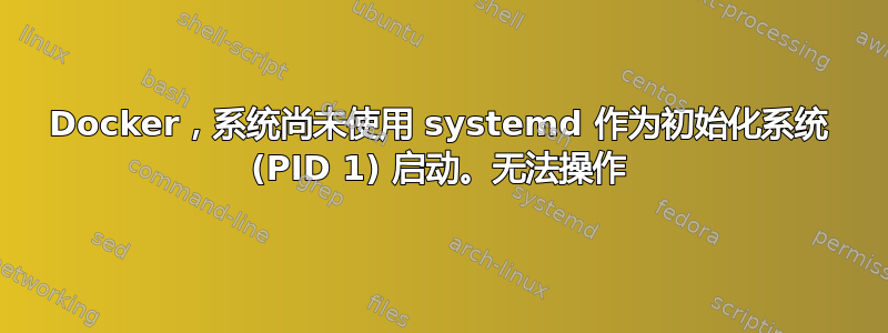 Docker，系统尚未使用 systemd 作为初始化系统 (PID 1) 启动。无法操作