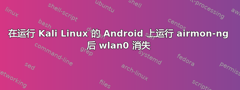 在运行 Kali Linux 的 Android 上运行 airmon-ng 后 wlan0 消失