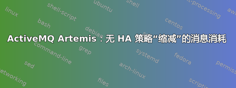 ActiveMQ Artemis：无 HA 策略“缩减”的消息消耗