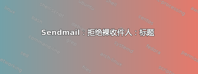 Sendmail：拒绝裸收件人：标题