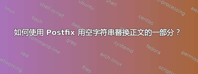 如何使用 Postfix 用空字符串替换正文的一部分？