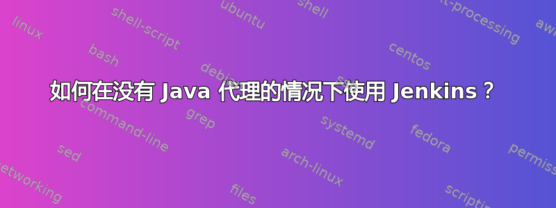 如何在没有 Java 代理的情况下使用 Jenkins？