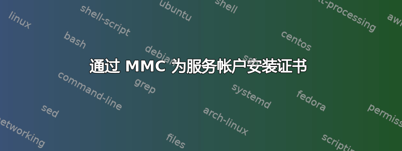 通过 MMC 为服务帐户安装证书