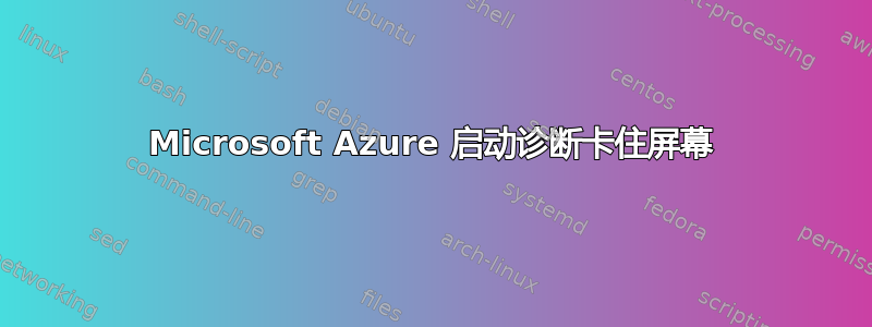 Microsoft Azure 启动诊断卡住屏幕