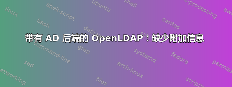 带有 AD 后端的 OpenLDAP：缺少附加信息