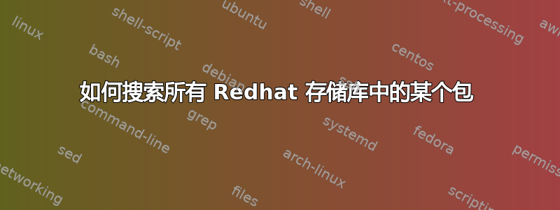 如何搜索所有 Redhat 存储库中的某个包