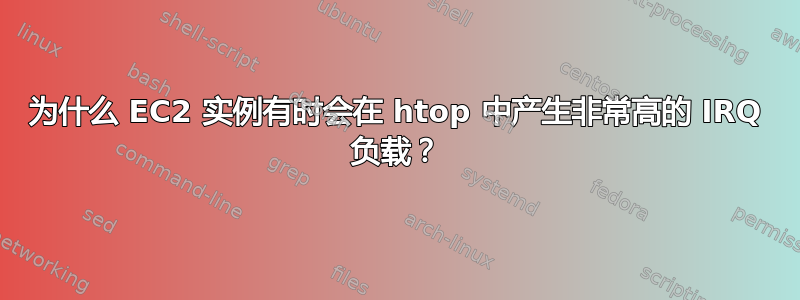 为什么 EC2 实例有时会在 htop 中产生非常高的 IRQ 负载？