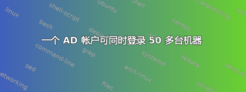 一个 AD 帐户可同时登录 50 多台机器