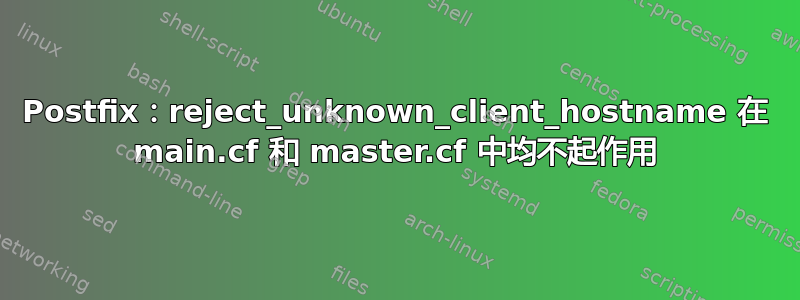 Postfix：reject_unknown_client_hostname 在 main.cf 和 master.cf 中均不起作用