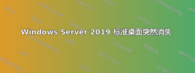 Windows Server 2019 标准桌面突然消失