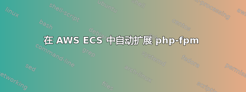 在 AWS ECS 中自动扩展 php-fpm