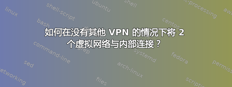 如何在没有其他 VPN 的情况下将 2 个虚拟网络与内部连接？