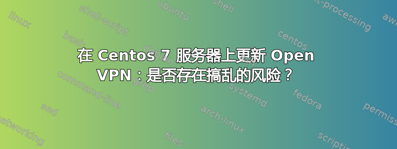 在 Centos 7 服务器上更新 Open VPN：是否存在搞乱的风险？