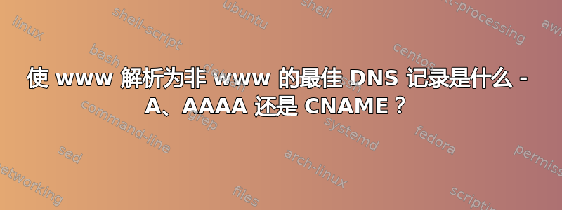 使 www 解析为非 www 的最佳 DNS 记录是什么 - A、AAAA 还是 CNAME？