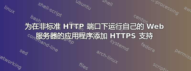 为在非标准 HTTP 端口下运行自己的 Web 服务器的应用程序添加 HTTPS 支持