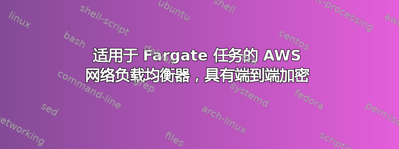 适用于 Fargate 任务的 AWS 网络负载均衡器，具有端到端加密