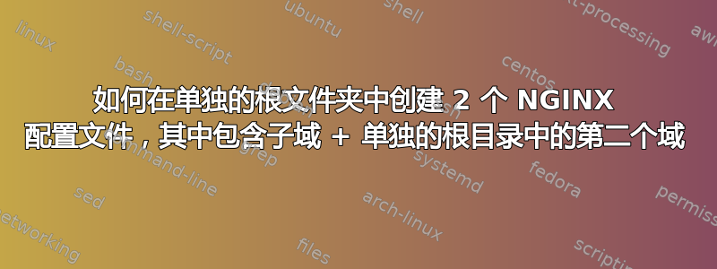 如何在单独的根文件夹中创建 2 个 NGINX 配置文件，其中包含子域 + 单独的根目录中的第二个域