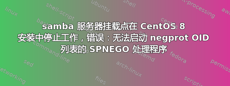 samba 服务器挂载点在 CentOS 8 安装中停止工作，错误：无法启动 negprot OID 列表的 SPNEGO 处理程序