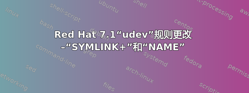 Red Hat 7.1“udev”规则更改 –“SYMLINK+”和“NAME”