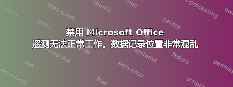 禁用 Microsoft Office 遥测无法正常工作。数据记录位置非常混乱