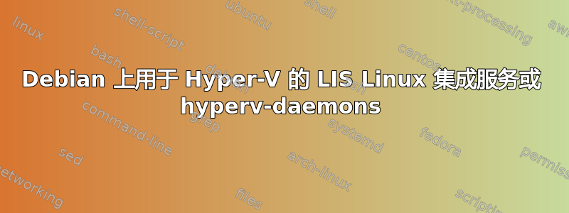 Debian 上用于 Hyper-V 的 LIS Linux 集成服务或 hyperv-daemons