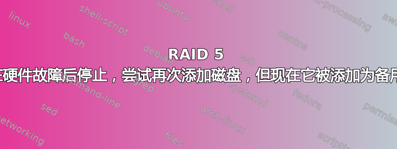 RAID 5 重塑在硬件故障后停止，尝试再次添加磁盘，但现在它被添加为备用磁盘