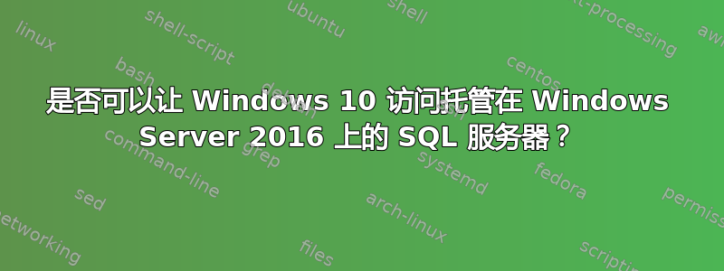 是否可以让 Windows 10 访问托管在 Windows Server 2016 上的 SQL 服务器？