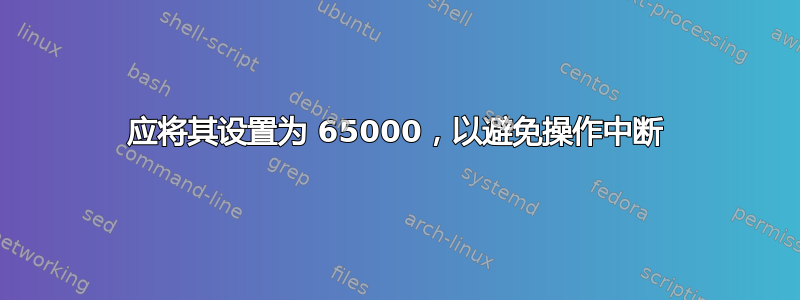 应将其设置为 65000，以避免操作中断