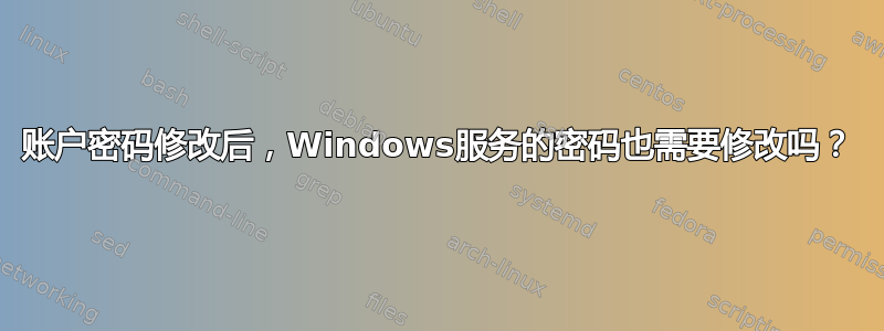 账户密码修改后，Windows服务的密码也需要修改吗？