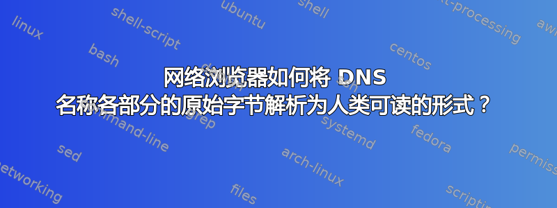 网络浏览器如何将 DNS 名称各部分的原始字节解析为人类可读的形式？