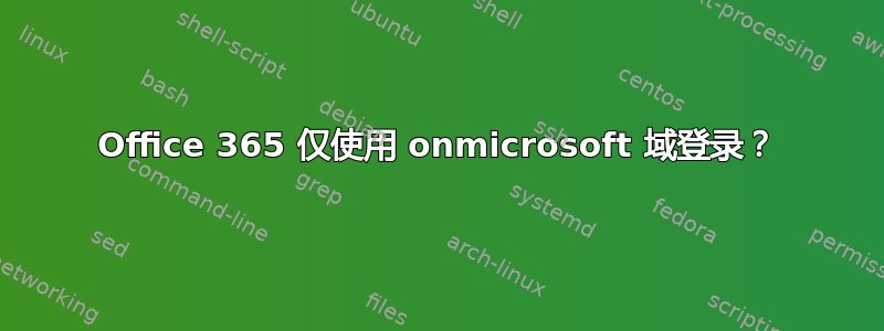 Office 365 仅使用 onmicrosoft 域登录？