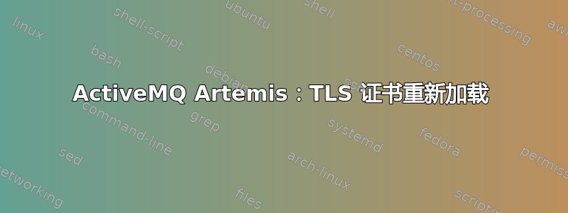 ActiveMQ Artemis：TLS 证书重新加载