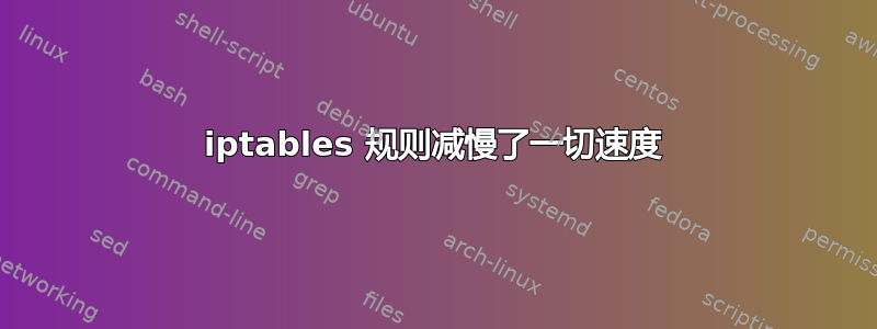 iptables 规则减慢了一切速度