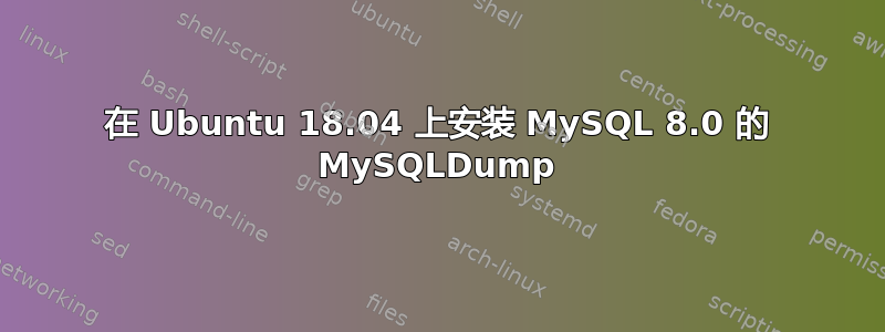 在 Ubuntu 18.04 上安装 MySQL 8.0 的 MySQLDump