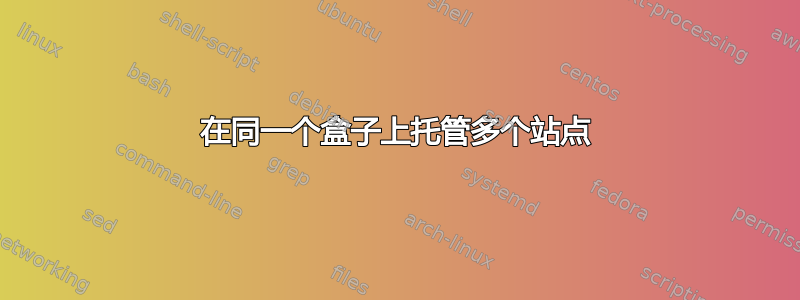 在同一个盒子上托管多个站点