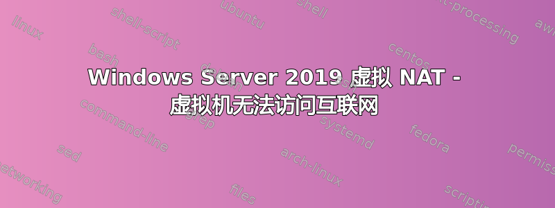 Windows Server 2019 虚拟 NAT - 虚拟机无法访问互联网