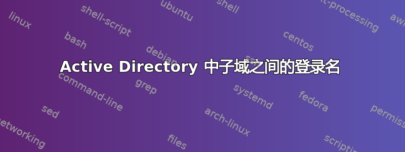 Active Directory 中子域之间的登录名