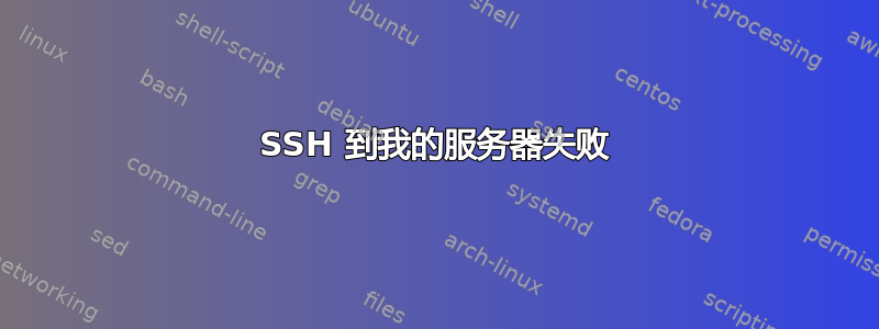 SSH 到我的服务器失败