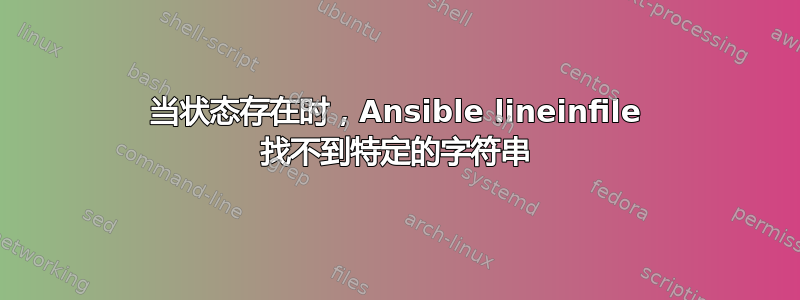 当状态存在时，Ansible lineinfile 找不到特定的字符串