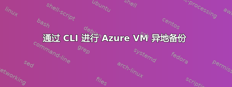 通过 CLI 进行 Azure VM 异地备份