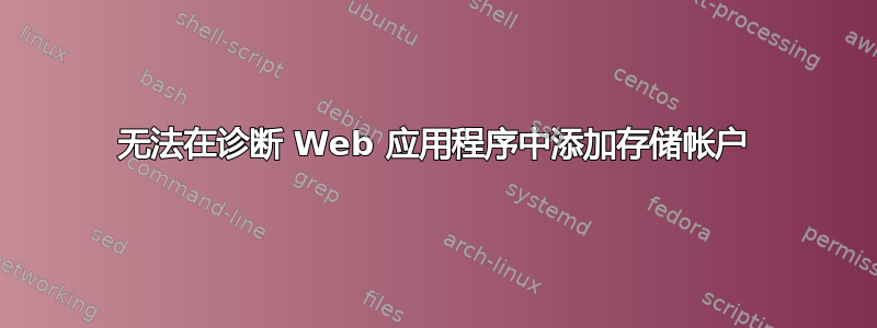 无法在诊断 Web 应用程序中添加存储帐户